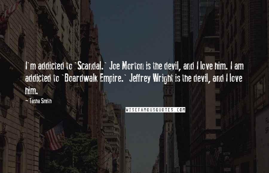 Tasha Smith Quotes: I'm addicted to 'Scandal.' Joe Morton is the devil, and I love him. I am addicted to 'Boardwalk Empire.' Jeffrey Wright is the devil, and I love him.