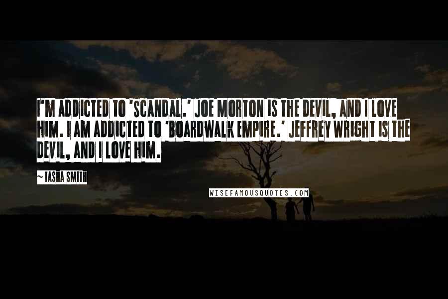 Tasha Smith Quotes: I'm addicted to 'Scandal.' Joe Morton is the devil, and I love him. I am addicted to 'Boardwalk Empire.' Jeffrey Wright is the devil, and I love him.