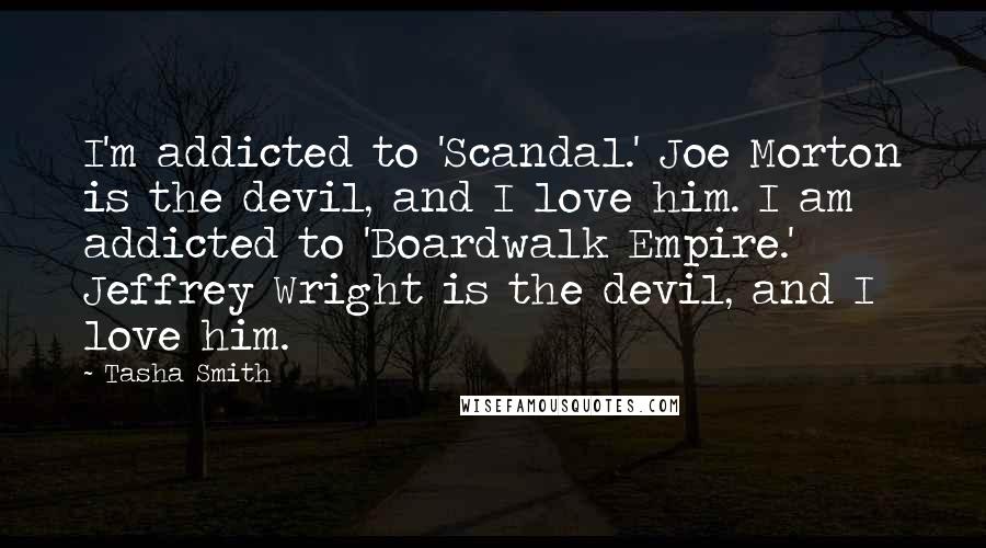 Tasha Smith Quotes: I'm addicted to 'Scandal.' Joe Morton is the devil, and I love him. I am addicted to 'Boardwalk Empire.' Jeffrey Wright is the devil, and I love him.