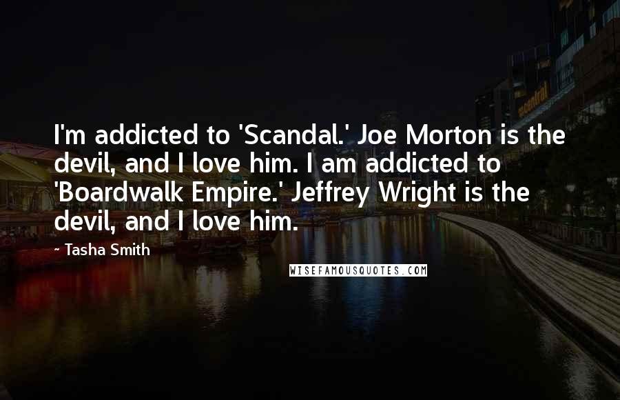 Tasha Smith Quotes: I'm addicted to 'Scandal.' Joe Morton is the devil, and I love him. I am addicted to 'Boardwalk Empire.' Jeffrey Wright is the devil, and I love him.