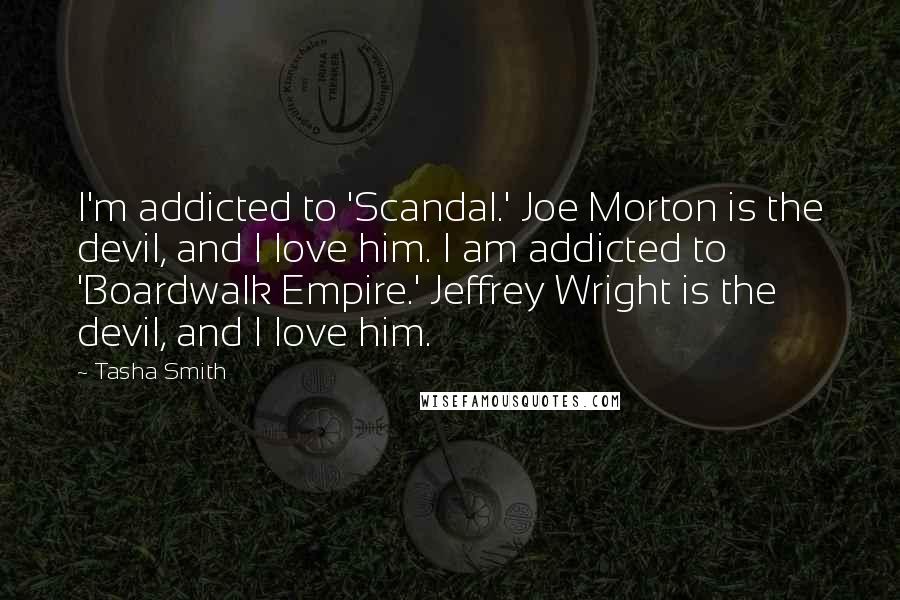 Tasha Smith Quotes: I'm addicted to 'Scandal.' Joe Morton is the devil, and I love him. I am addicted to 'Boardwalk Empire.' Jeffrey Wright is the devil, and I love him.