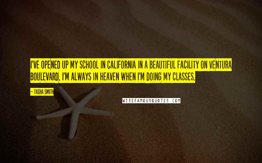 Tasha Smith Quotes: I've opened up my school in California in a beautiful facility on Ventura Boulevard. I'm always in heaven when I'm doing my classes.