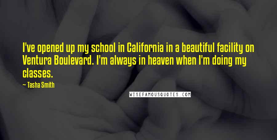 Tasha Smith Quotes: I've opened up my school in California in a beautiful facility on Ventura Boulevard. I'm always in heaven when I'm doing my classes.