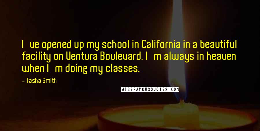 Tasha Smith Quotes: I've opened up my school in California in a beautiful facility on Ventura Boulevard. I'm always in heaven when I'm doing my classes.