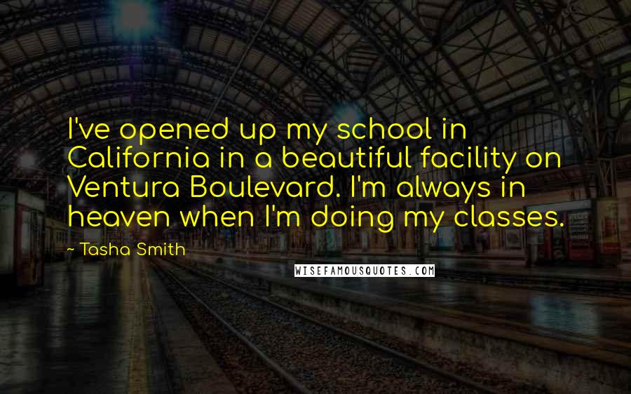 Tasha Smith Quotes: I've opened up my school in California in a beautiful facility on Ventura Boulevard. I'm always in heaven when I'm doing my classes.