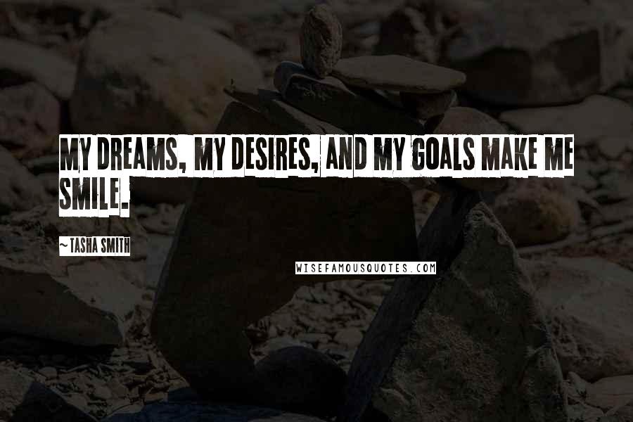 Tasha Smith Quotes: My dreams, my desires, and my goals make me smile.