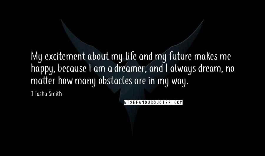 Tasha Smith Quotes: My excitement about my life and my future makes me happy, because I am a dreamer, and I always dream, no matter how many obstacles are in my way.