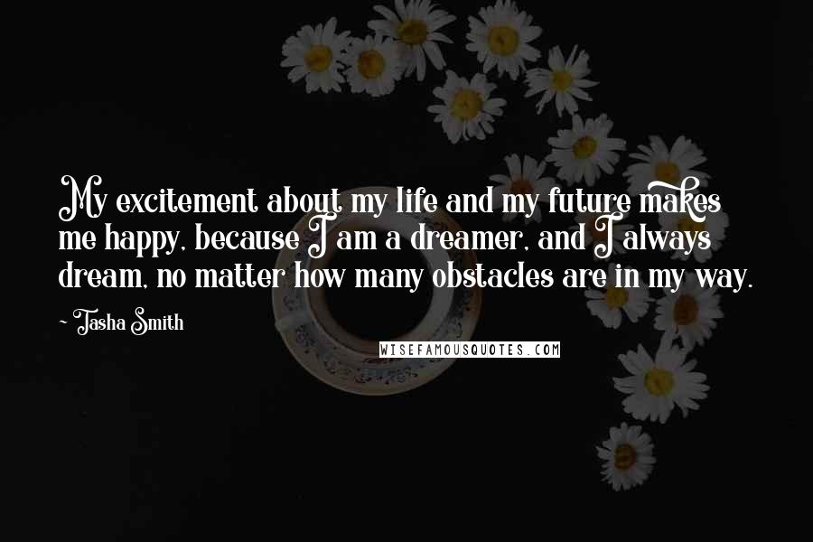 Tasha Smith Quotes: My excitement about my life and my future makes me happy, because I am a dreamer, and I always dream, no matter how many obstacles are in my way.