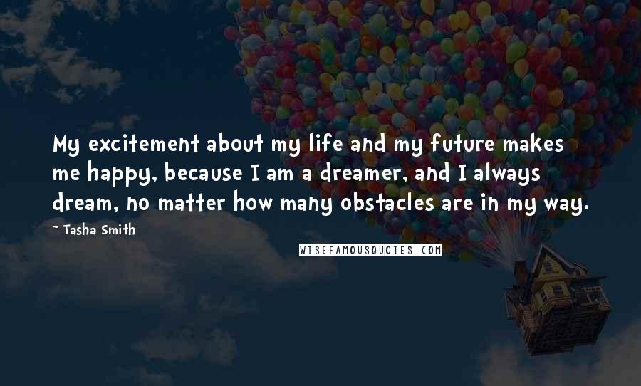 Tasha Smith Quotes: My excitement about my life and my future makes me happy, because I am a dreamer, and I always dream, no matter how many obstacles are in my way.