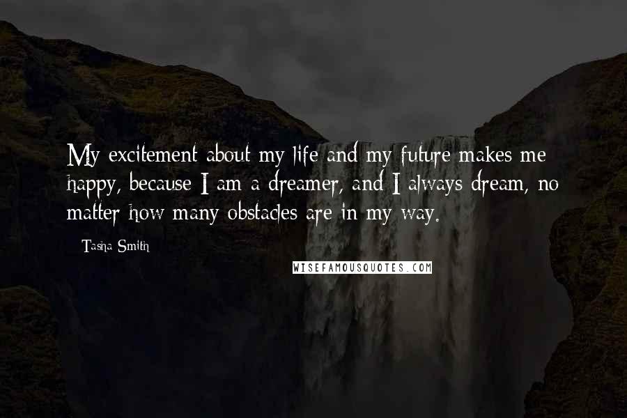 Tasha Smith Quotes: My excitement about my life and my future makes me happy, because I am a dreamer, and I always dream, no matter how many obstacles are in my way.