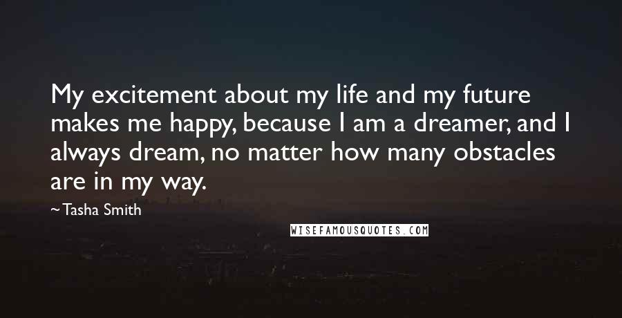 Tasha Smith Quotes: My excitement about my life and my future makes me happy, because I am a dreamer, and I always dream, no matter how many obstacles are in my way.