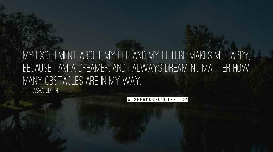 Tasha Smith Quotes: My excitement about my life and my future makes me happy, because I am a dreamer, and I always dream, no matter how many obstacles are in my way.