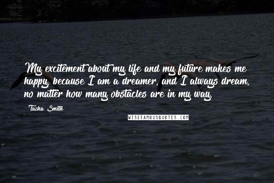 Tasha Smith Quotes: My excitement about my life and my future makes me happy, because I am a dreamer, and I always dream, no matter how many obstacles are in my way.