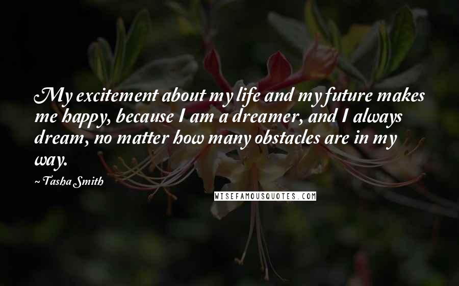 Tasha Smith Quotes: My excitement about my life and my future makes me happy, because I am a dreamer, and I always dream, no matter how many obstacles are in my way.