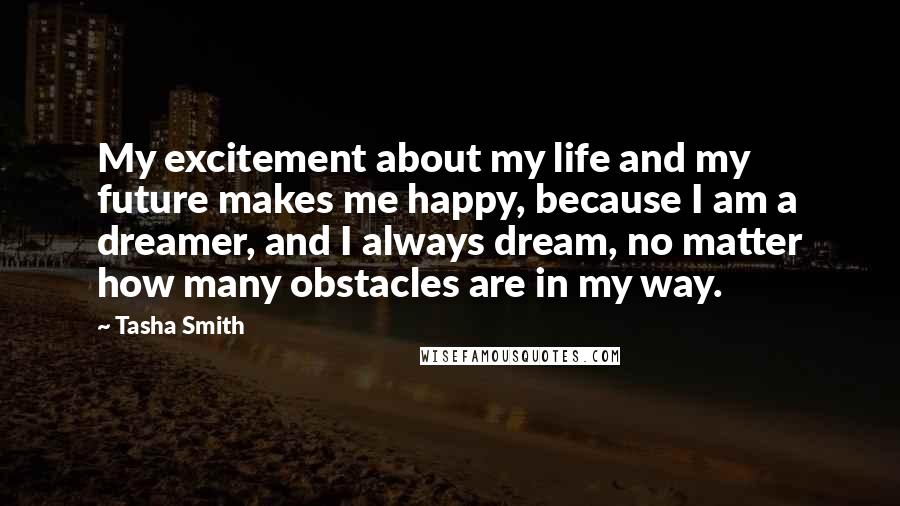 Tasha Smith Quotes: My excitement about my life and my future makes me happy, because I am a dreamer, and I always dream, no matter how many obstacles are in my way.