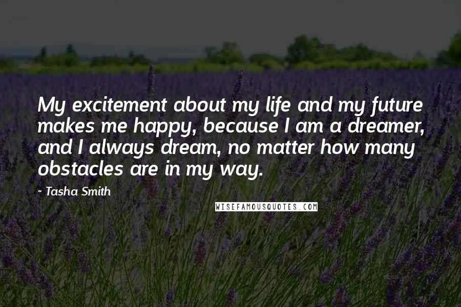 Tasha Smith Quotes: My excitement about my life and my future makes me happy, because I am a dreamer, and I always dream, no matter how many obstacles are in my way.