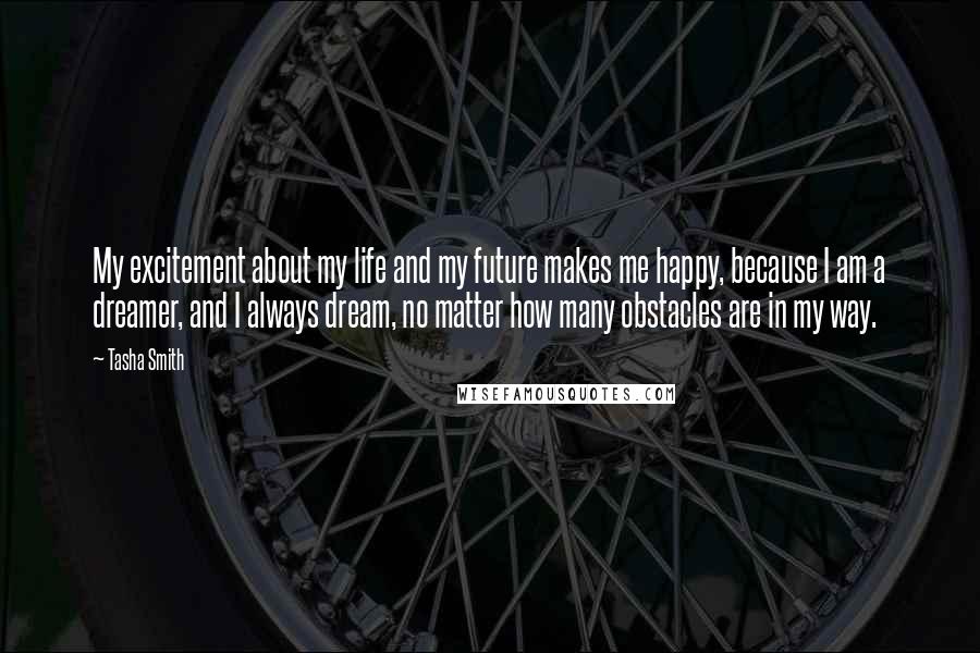 Tasha Smith Quotes: My excitement about my life and my future makes me happy, because I am a dreamer, and I always dream, no matter how many obstacles are in my way.