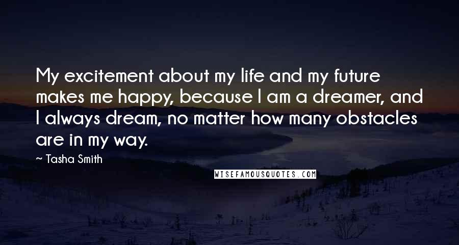 Tasha Smith Quotes: My excitement about my life and my future makes me happy, because I am a dreamer, and I always dream, no matter how many obstacles are in my way.