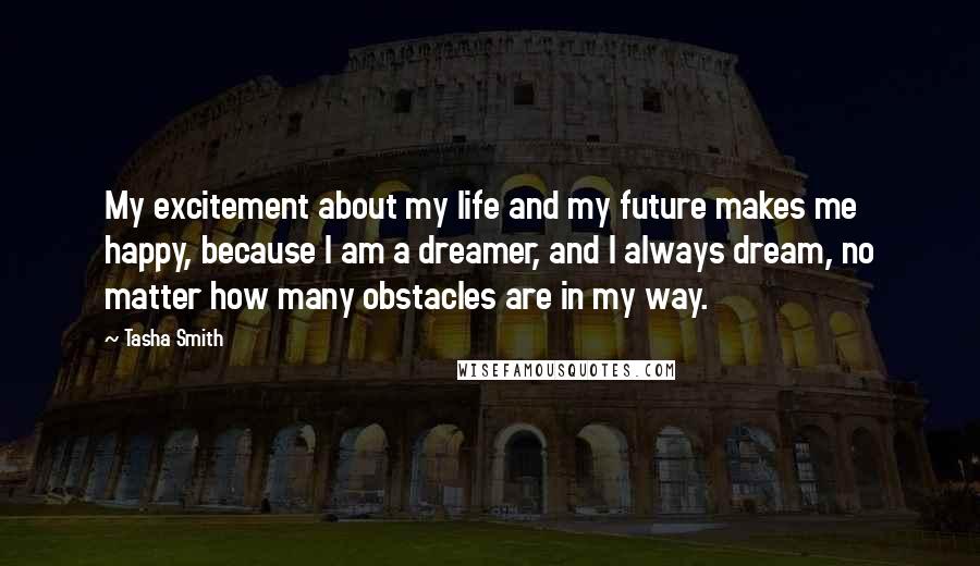 Tasha Smith Quotes: My excitement about my life and my future makes me happy, because I am a dreamer, and I always dream, no matter how many obstacles are in my way.