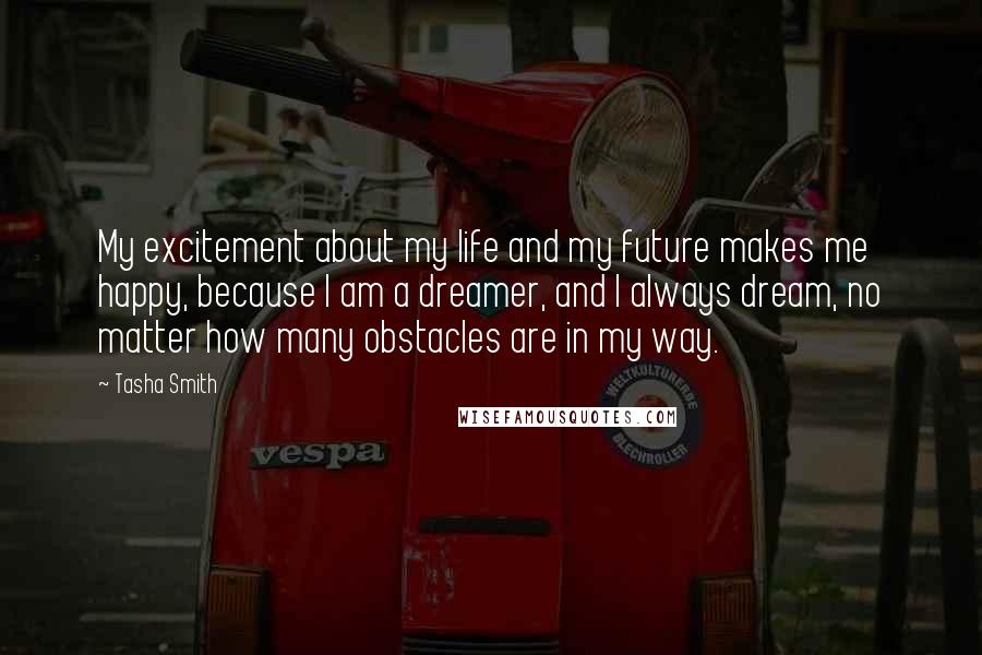 Tasha Smith Quotes: My excitement about my life and my future makes me happy, because I am a dreamer, and I always dream, no matter how many obstacles are in my way.