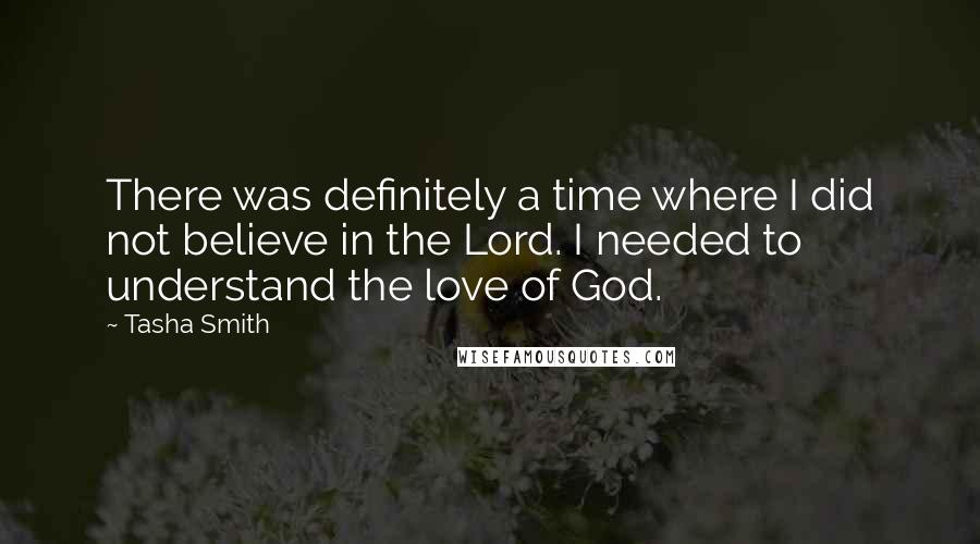 Tasha Smith Quotes: There was definitely a time where I did not believe in the Lord. I needed to understand the love of God.