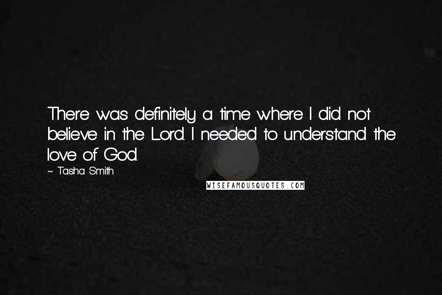 Tasha Smith Quotes: There was definitely a time where I did not believe in the Lord. I needed to understand the love of God.