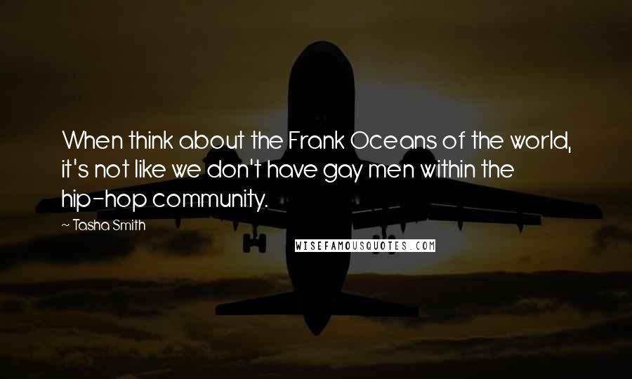 Tasha Smith Quotes: When think about the Frank Oceans of the world, it's not like we don't have gay men within the hip-hop community.