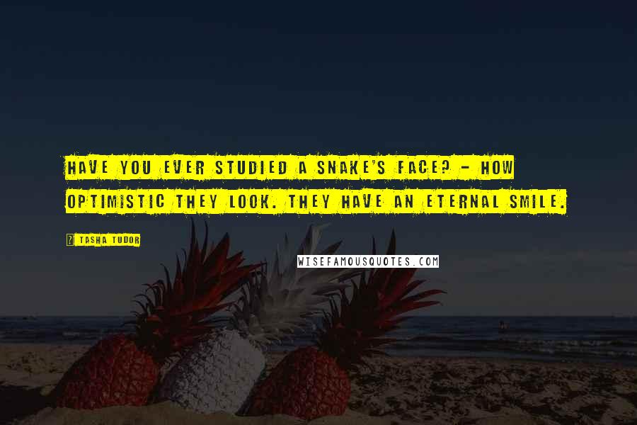 Tasha Tudor Quotes: Have you ever studied a snake's face? - how optimistic they look. They have an eternal smile.