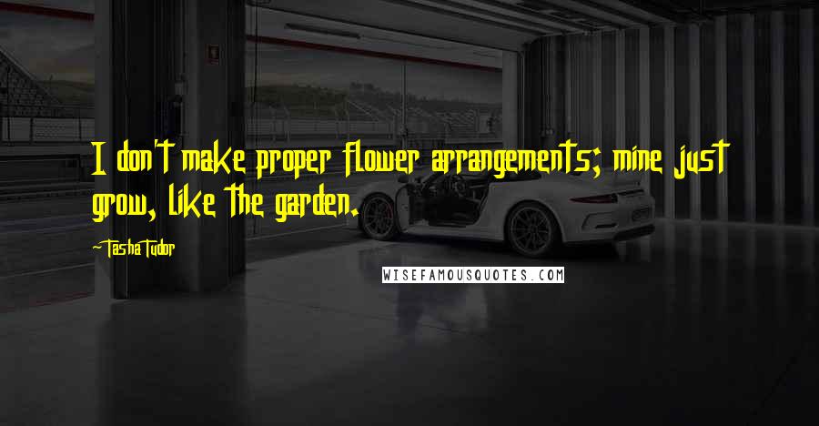 Tasha Tudor Quotes: I don't make proper flower arrangements; mine just grow, like the garden.