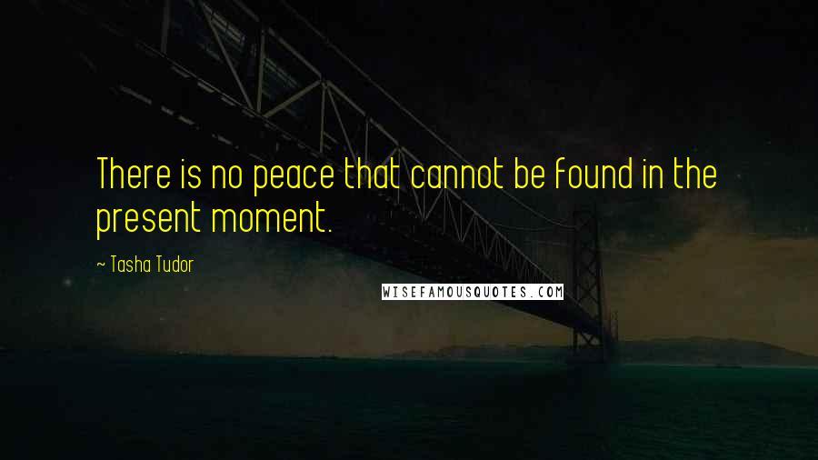 Tasha Tudor Quotes: There is no peace that cannot be found in the present moment.