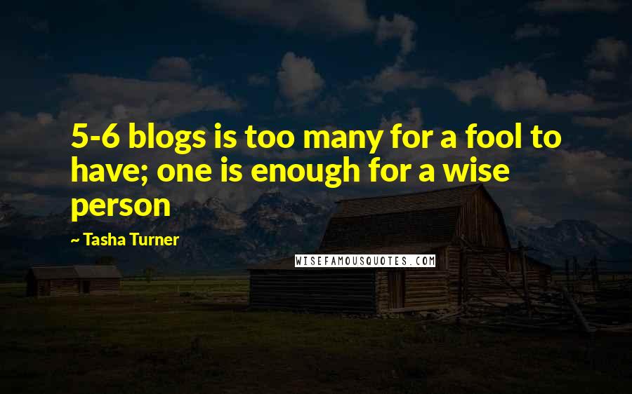 Tasha Turner Quotes: 5-6 blogs is too many for a fool to have; one is enough for a wise person