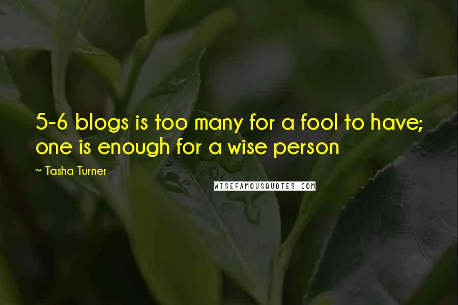 Tasha Turner Quotes: 5-6 blogs is too many for a fool to have; one is enough for a wise person