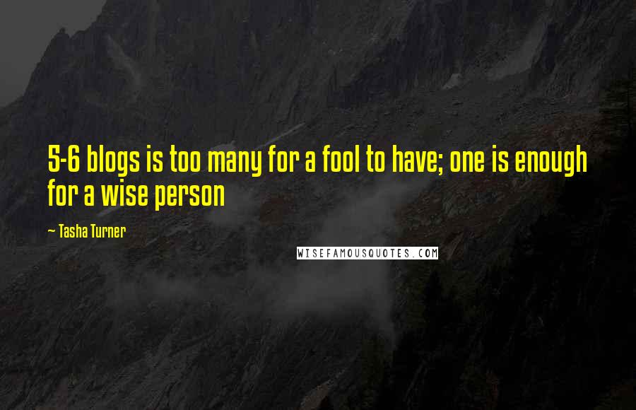 Tasha Turner Quotes: 5-6 blogs is too many for a fool to have; one is enough for a wise person