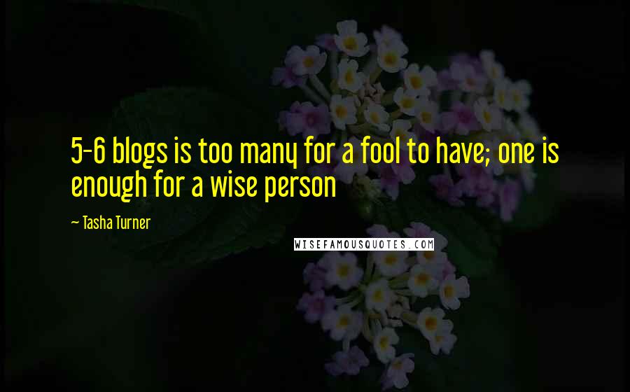 Tasha Turner Quotes: 5-6 blogs is too many for a fool to have; one is enough for a wise person