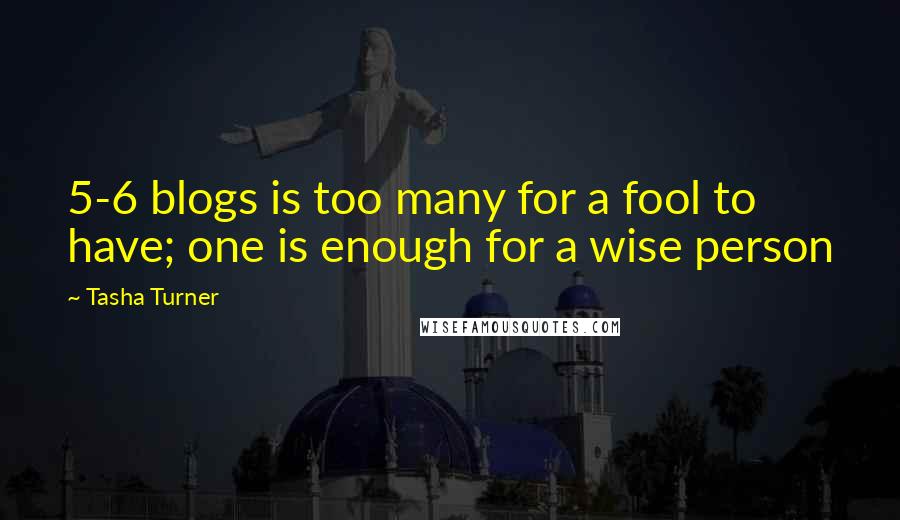 Tasha Turner Quotes: 5-6 blogs is too many for a fool to have; one is enough for a wise person