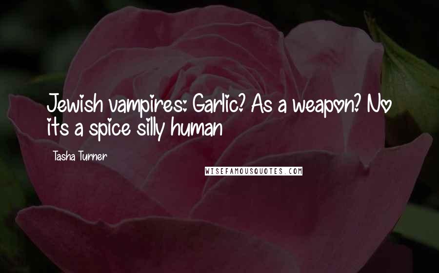 Tasha Turner Quotes: Jewish vampires: Garlic? As a weapon? No its a spice silly human