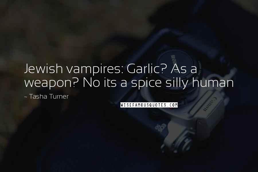 Tasha Turner Quotes: Jewish vampires: Garlic? As a weapon? No its a spice silly human