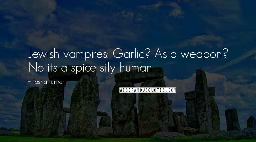 Tasha Turner Quotes: Jewish vampires: Garlic? As a weapon? No its a spice silly human