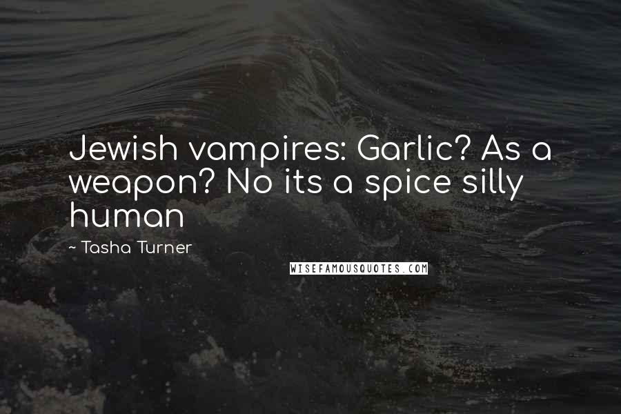 Tasha Turner Quotes: Jewish vampires: Garlic? As a weapon? No its a spice silly human