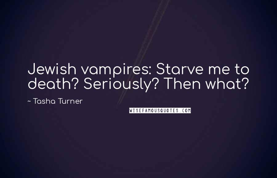 Tasha Turner Quotes: Jewish vampires: Starve me to death? Seriously? Then what?