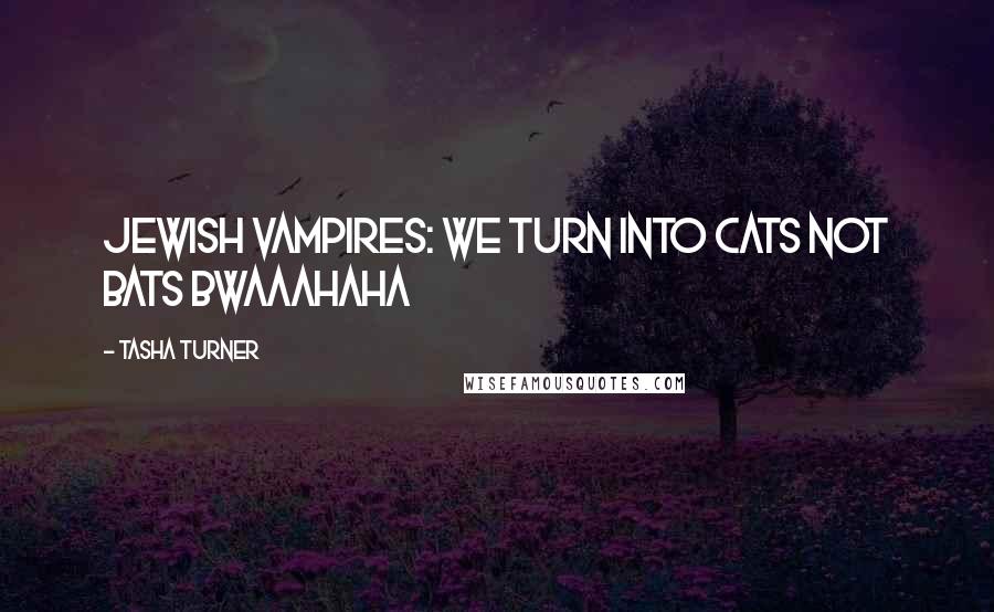 Tasha Turner Quotes: Jewish vampires: We turn into cats not bats bwaaahaha