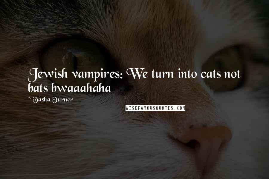 Tasha Turner Quotes: Jewish vampires: We turn into cats not bats bwaaahaha