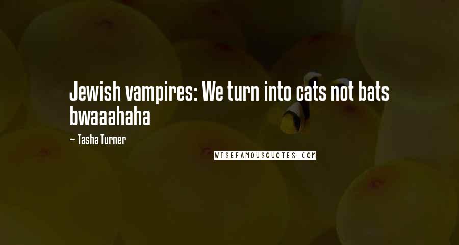 Tasha Turner Quotes: Jewish vampires: We turn into cats not bats bwaaahaha