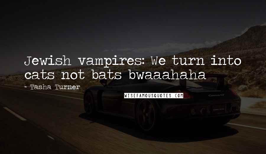 Tasha Turner Quotes: Jewish vampires: We turn into cats not bats bwaaahaha