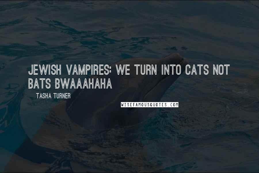 Tasha Turner Quotes: Jewish vampires: We turn into cats not bats bwaaahaha