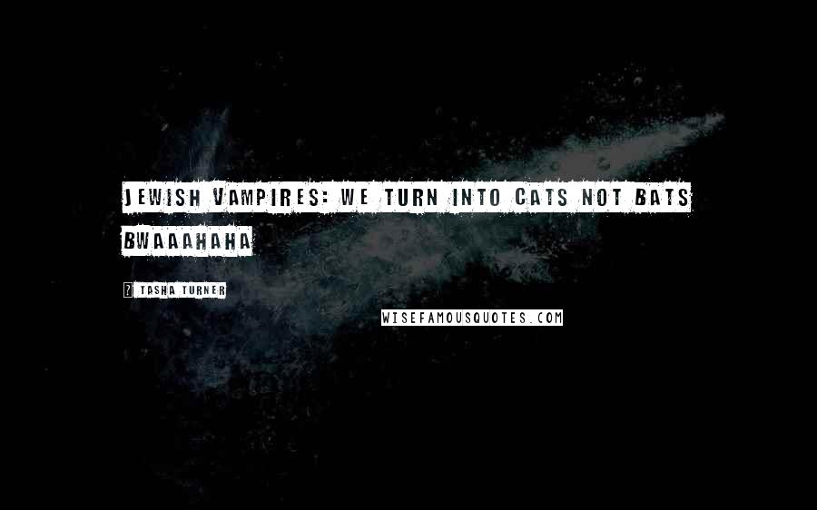 Tasha Turner Quotes: Jewish vampires: We turn into cats not bats bwaaahaha