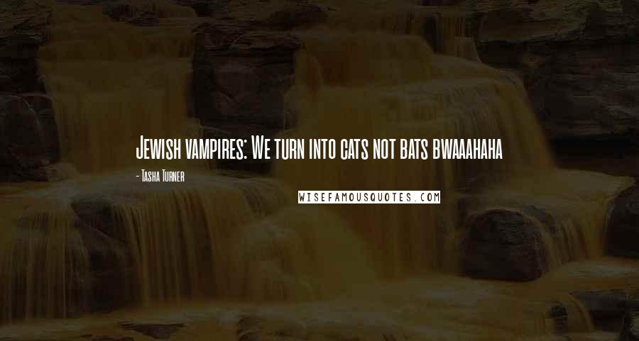 Tasha Turner Quotes: Jewish vampires: We turn into cats not bats bwaaahaha