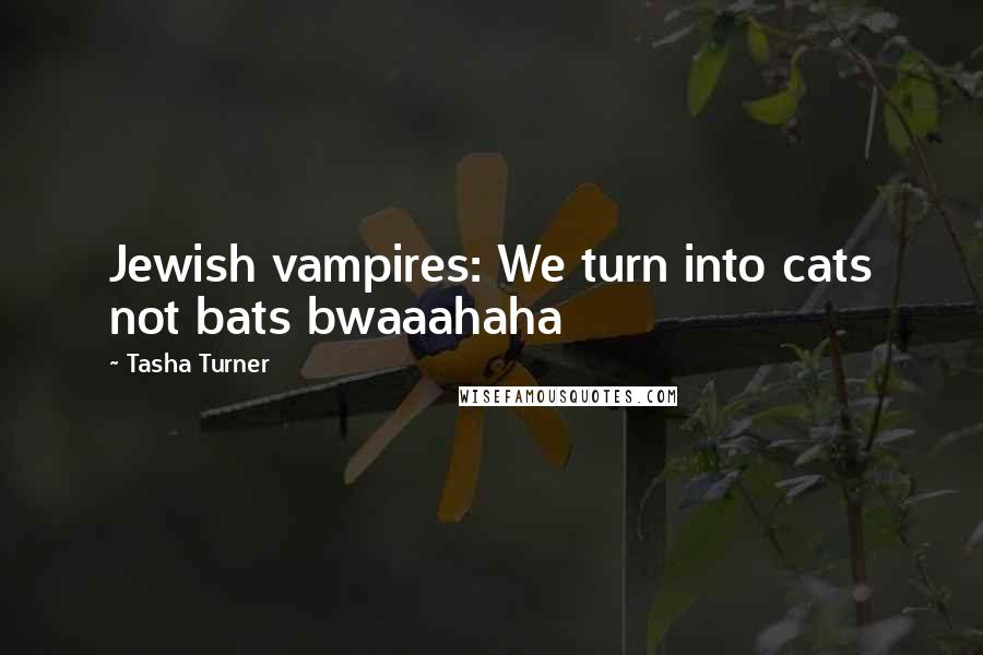 Tasha Turner Quotes: Jewish vampires: We turn into cats not bats bwaaahaha