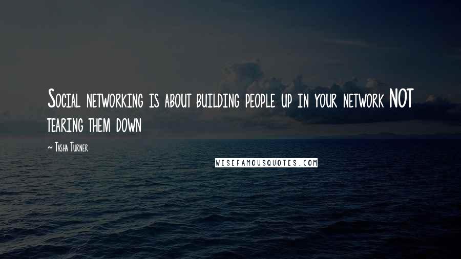 Tasha Turner Quotes: Social networking is about building people up in your network NOT tearing them down