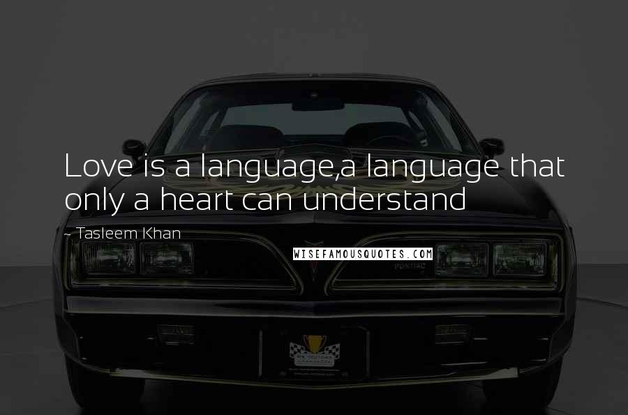 Tasleem Khan Quotes: Love is a language,a language that only a heart can understand
